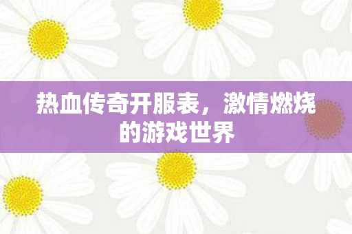 热血传奇开服表，激情燃烧的游戏世界