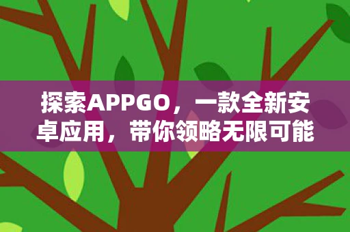 探索APPGO，一款全新安卓应用，带你领略无限可能