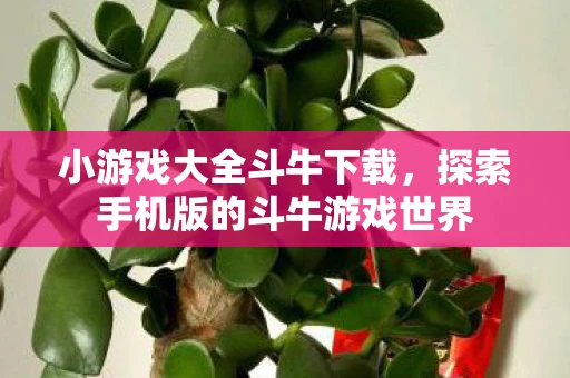 小游戏大全斗牛下载，探索手机版的斗牛游戏世界