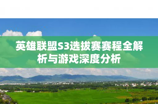 英雄联盟S3选拔赛赛程全解析与游戏深度分析图片