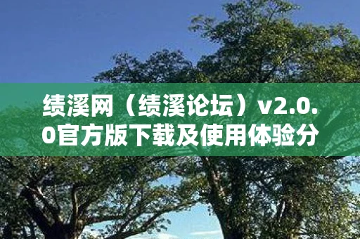 绩溪网（绩溪论坛）v2.0.0官方版下载及使用体验分享