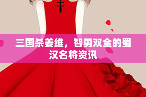 三国杀姜维，智勇双全的蜀汉名将资讯