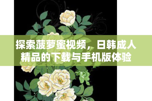 日韩成人精品的下载与手机版体验图片