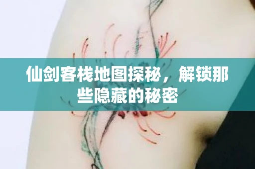 仙剑客栈地图探秘，解锁那些隐藏的秘密