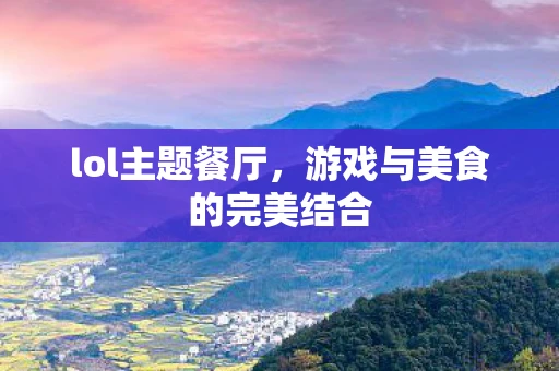 lol主题餐厅，游戏与美食的完美结合