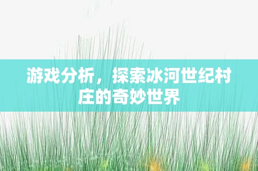 游戏分析，探索冰河世纪村庄的奇妙世界