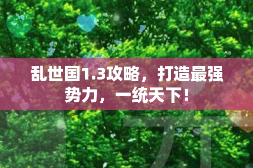 乱世国1.3攻略，打造最强势力，一统天下！