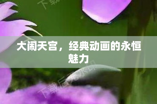 大闹天宫，经典动画的永恒魅力