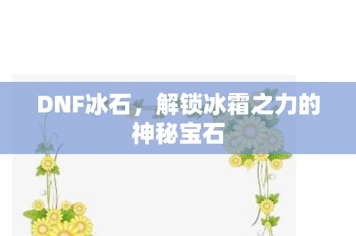 DNF冰石，解锁冰霜之力的神秘宝石
