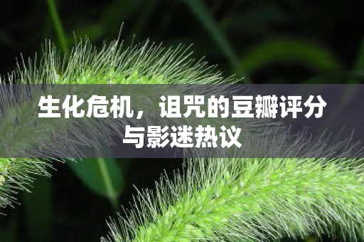 生化危机，诅咒的豆瓣评分与影迷热议