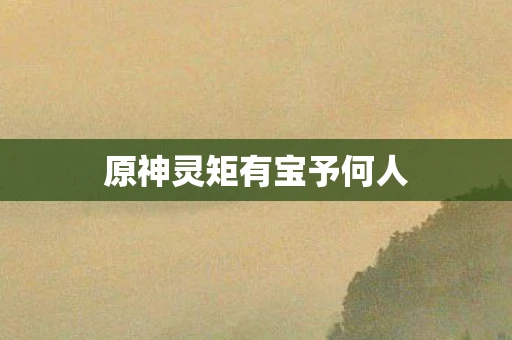 原神灵矩有宝予何人