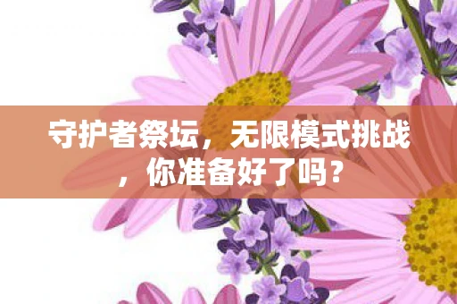 守护者祭坛，无限模式挑战，你准备好了吗？