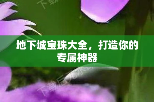地下城宝珠大全，打造你的专属神器