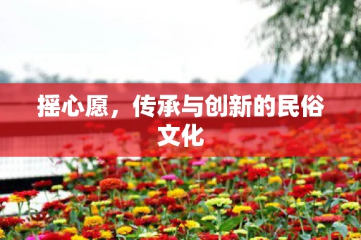摇心愿，传承与创新的民俗文化