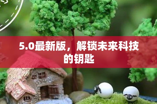 5.0最新版，解锁未来科技的钥匙