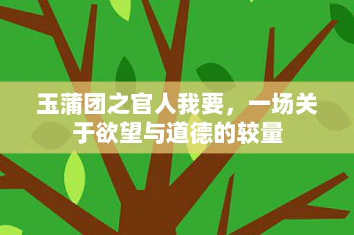 玉蒲团之官人我要，一场关于欲望与道德的较量