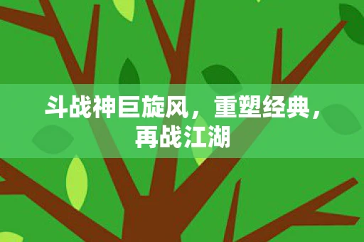 斗战神巨旋风，重塑经典，再战江湖