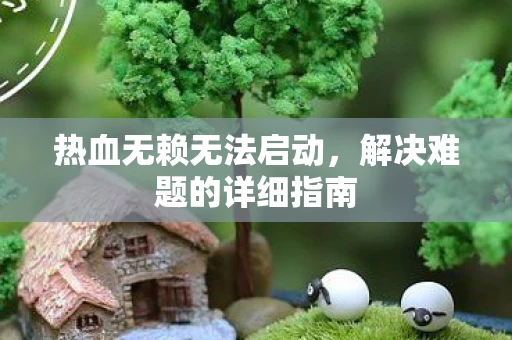 热血无赖无法启动，解决难题的详细指南