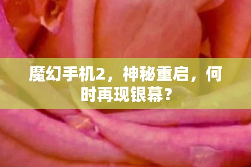 魔幻手机2，神秘重启，何时再现银幕？