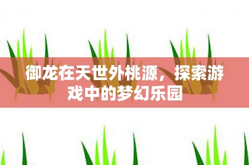 御龙在天世外桃源，探索游戏中的梦幻乐园