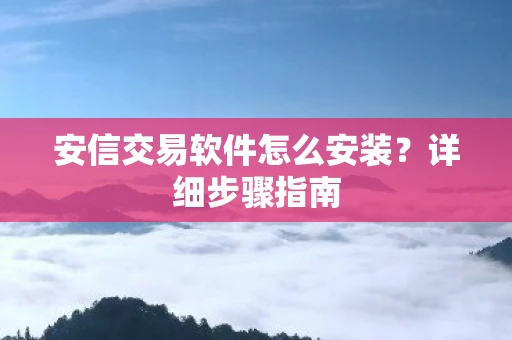 安信交易软件怎么安装？详细步骤指南