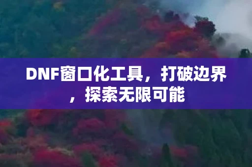 DNF窗口化工具，打破边界，探索无限可能