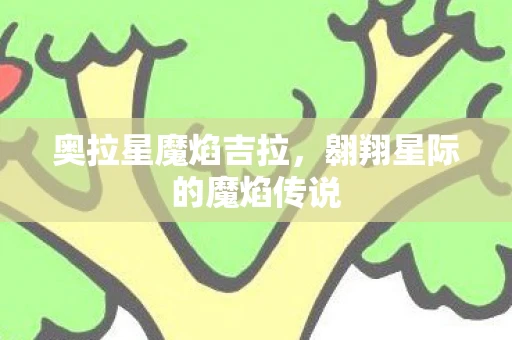 奥拉星魔焰吉拉，翱翔星际的魔焰传说