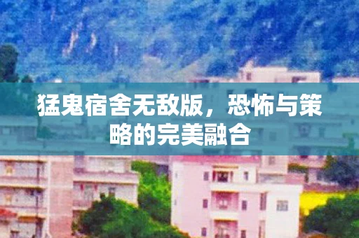 猛鬼宿舍无敌版，恐怖与策略的完美融合