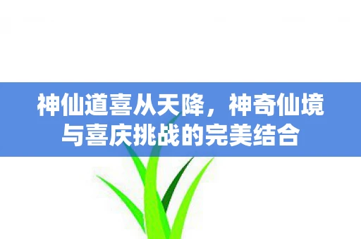 神仙道喜从天降，神奇仙境与喜庆挑战的完美结合