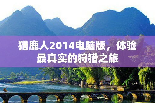 猎鹿人2014电脑版，体验最真实的狩猎之旅