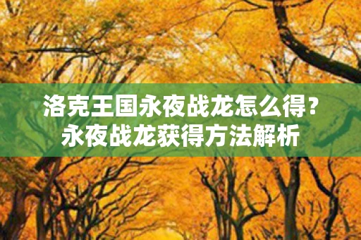 洛克王国永夜战龙怎么得？永夜战龙获得方法解析