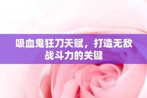 吸血鬼狂刀天赋，打造无敌战斗力的关键