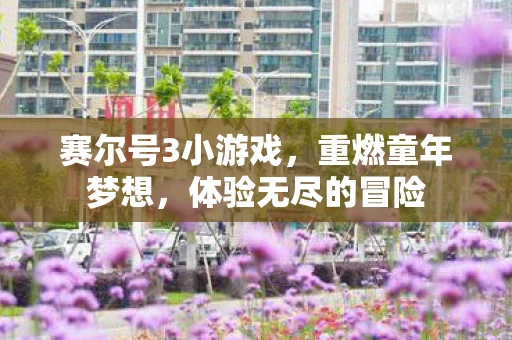 赛尔号3小游戏，重燃童年梦想，体验无尽的冒险