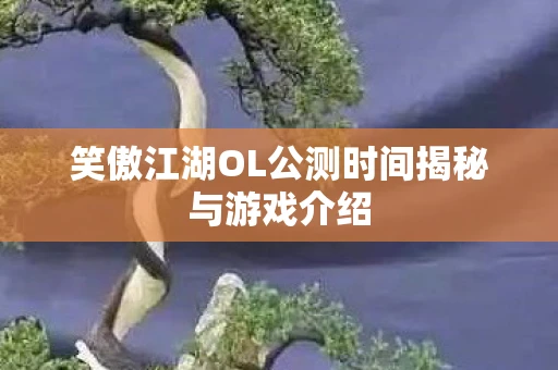 笑傲江湖OL公测时间揭秘与游戏介绍