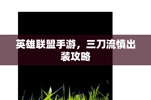 英雄联盟手游，三刀流慎出装攻略