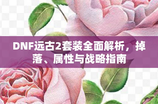 DNF远古2套装全面解析图片