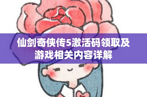 仙剑奇侠传5激活码领取及游戏相关内容详解