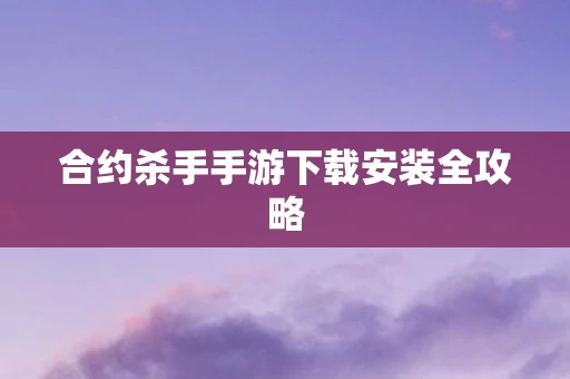 合约杀手手游下载安装全攻略