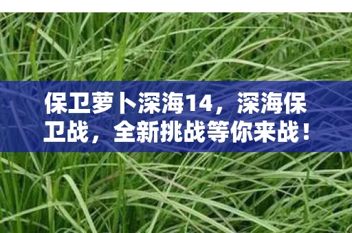 保卫萝卜深海14，深海保卫战，全新挑战等你来战！