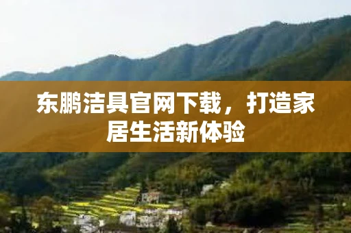 东鹏洁具官网下载，打造家居生活新体验