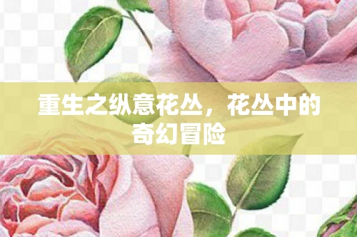 重生之纵意花丛，花丛中的奇幻冒险