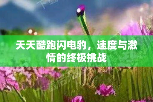 天天酷跑闪电豹，速度与激情的终极挑战