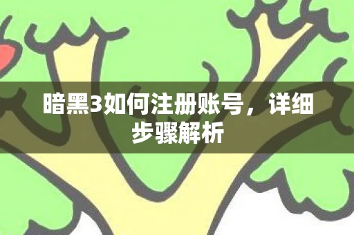 暗黑3如何注册账号，详细步骤解析
