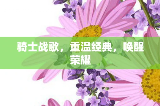 骑士战歌，重温经典，唤醒荣耀
