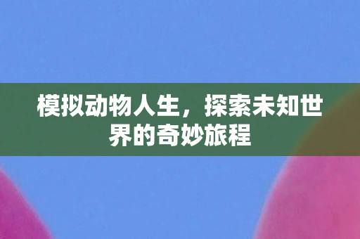 模拟动物人生，探索未知世界的奇妙旅程