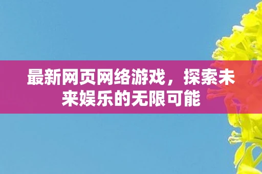最新网页网络游戏，探索未来娱乐的无限可能