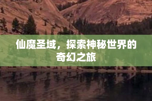 仙魔圣域，探索神秘世界的奇幻之旅