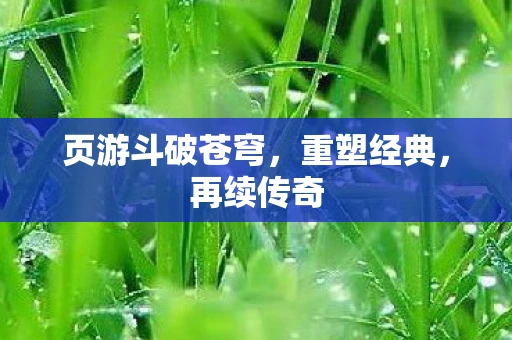 页游斗破苍穹，重塑经典，再续传奇