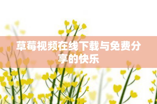 草莓视频在线下载与免费分享的快乐图片