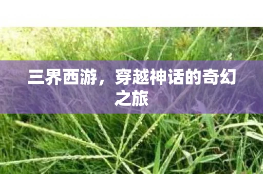 三界西游，穿越神话的奇幻之旅